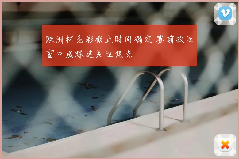欧洲杯竞彩截止时间确定 赛前投注窗口成球迷关注焦点