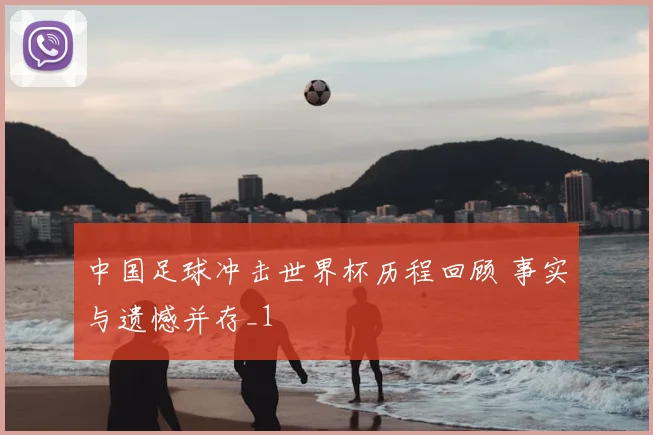 中国足球冲击世界杯历程回顾 事实与遗憾并存_1
