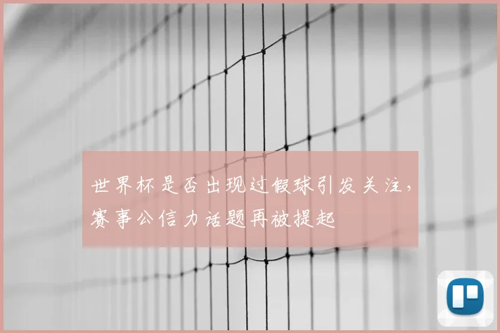 世界杯是否出现过假球引发关注，赛事公信力话题再被提起