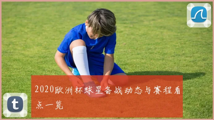 2020欧洲杯球星备战动态与赛程看点一览