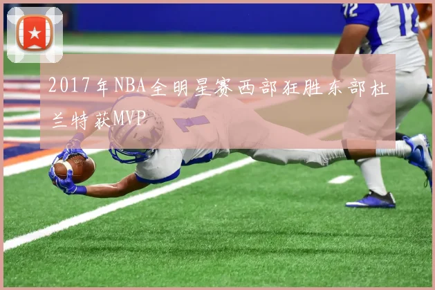 2017年NBA全明星赛西部狂胜东部杜兰特获MVP